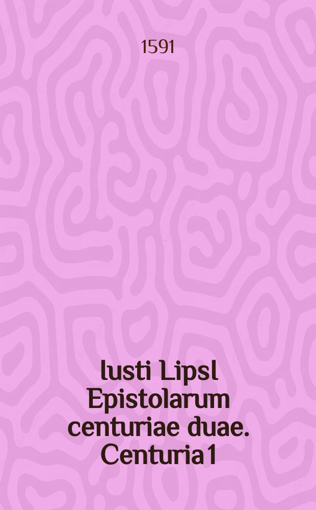 Iusti LipsI Epistolarum centuriae duae. [Centuria 1]