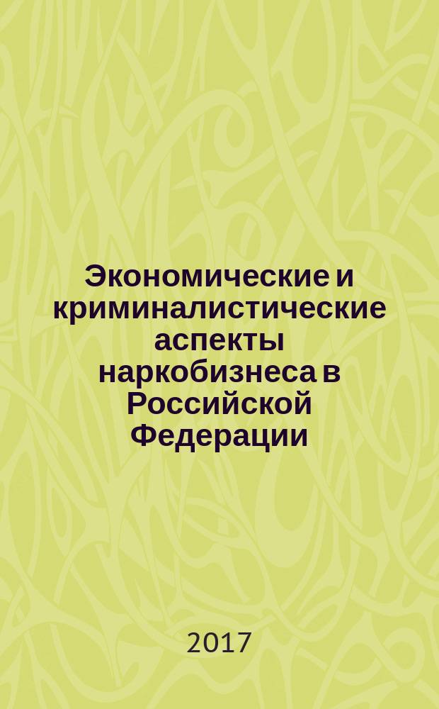 Экономические и криминалистические аспекты наркобизнеса в Российской Федерации : монография
