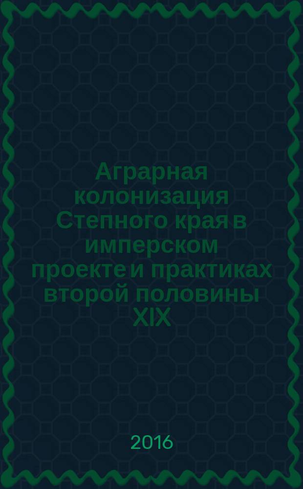 Аграрная колонизация Степного края в имперском проекте и практиках второй половины XIX - начала XX вв. : автореферат дис. на соиск. уч. степ. кандидата исторических наук : специальность 07.00.02 <Отечественная история>