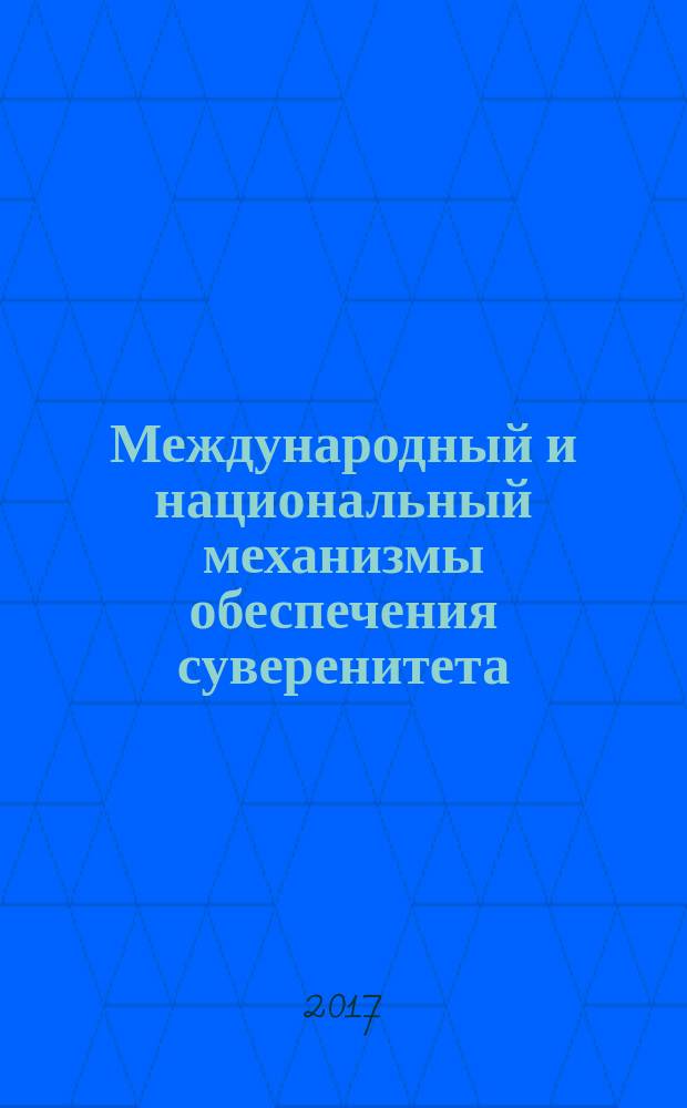 Международный и национальный механизмы обеспечения суверенитета : материалы студенческих и магистерских круглых столов в рамках VIII Международного конституционного форума, посвященного 80-летию Саратовской области (13, 15 декабря 2016 г.). Ч. 2