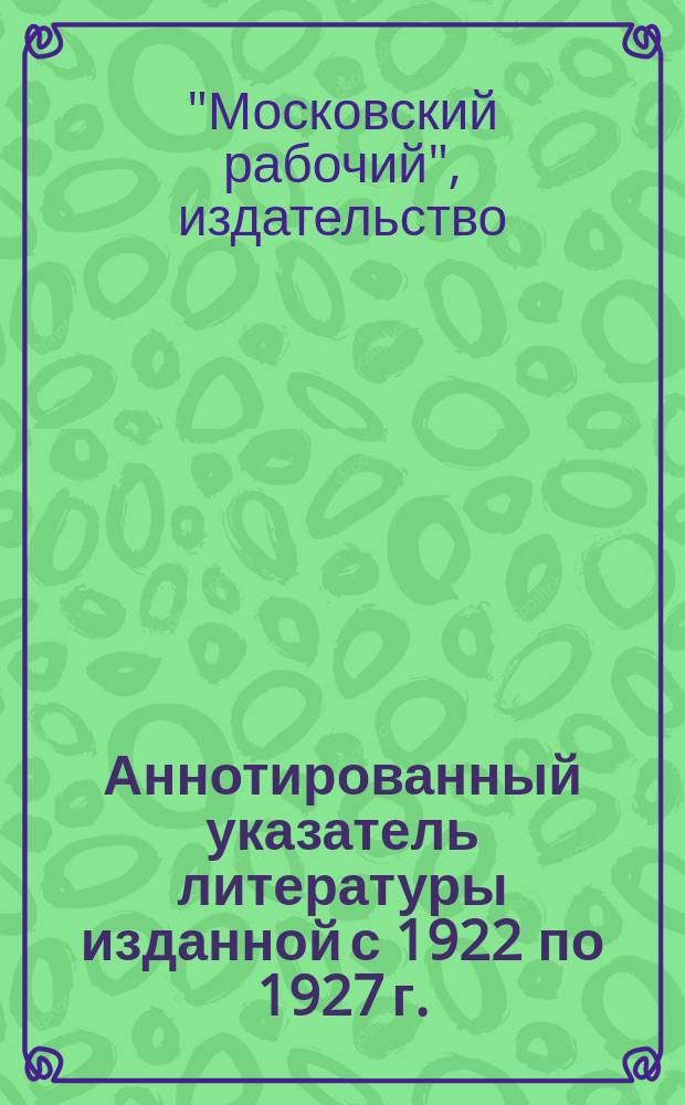 Аннотированный указатель литературы изданной с 1922 по 1927 г.