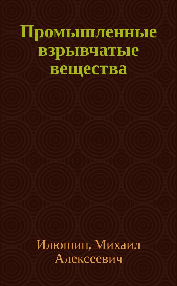Промышленные взрывчатые вещества : учебное пособие для студентов вузов, обучающихся специальности "Химические технологии энергонасыщенных материалов и изделий"