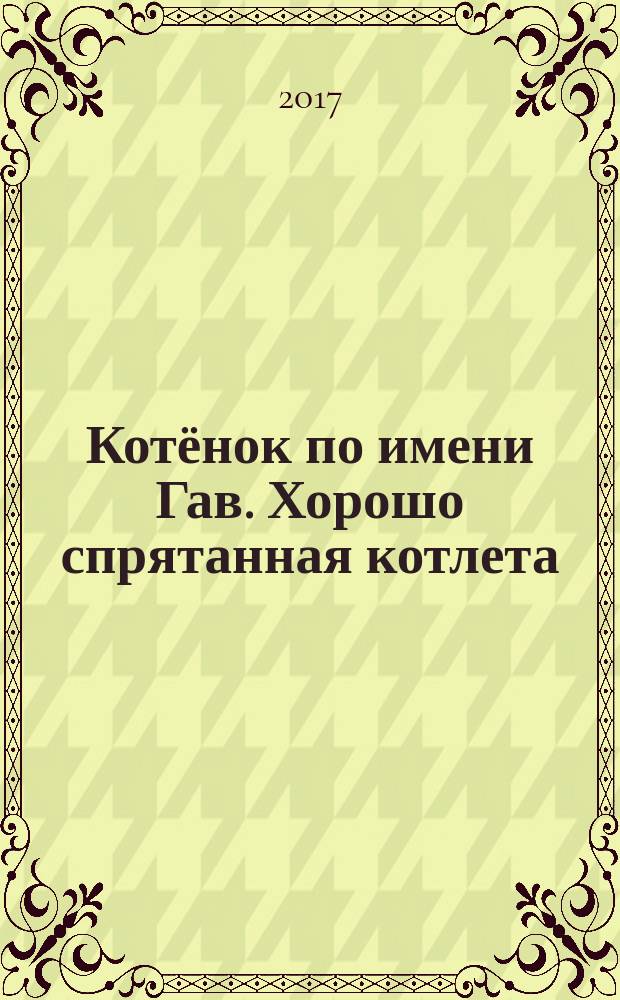 Котёнок по имени Гав. Хорошо спрятанная котлета : сказка : 154 наклейки внутри : для занятий взрослых с детьми (текст читают взрослые) : для дошкольного возраста