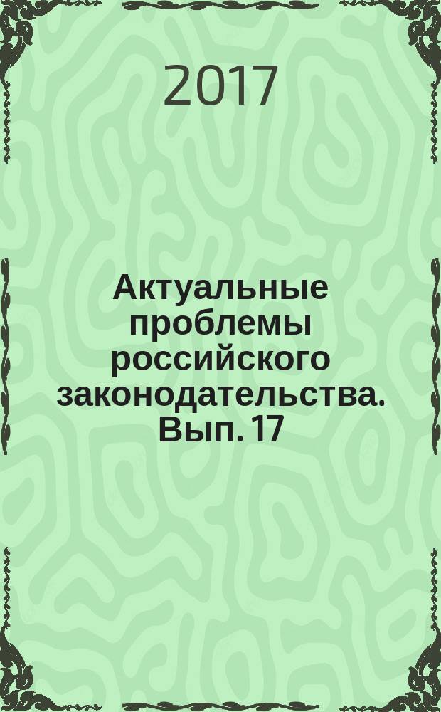 Актуальные проблемы российского законодательства. Вып. 17: сборник статей