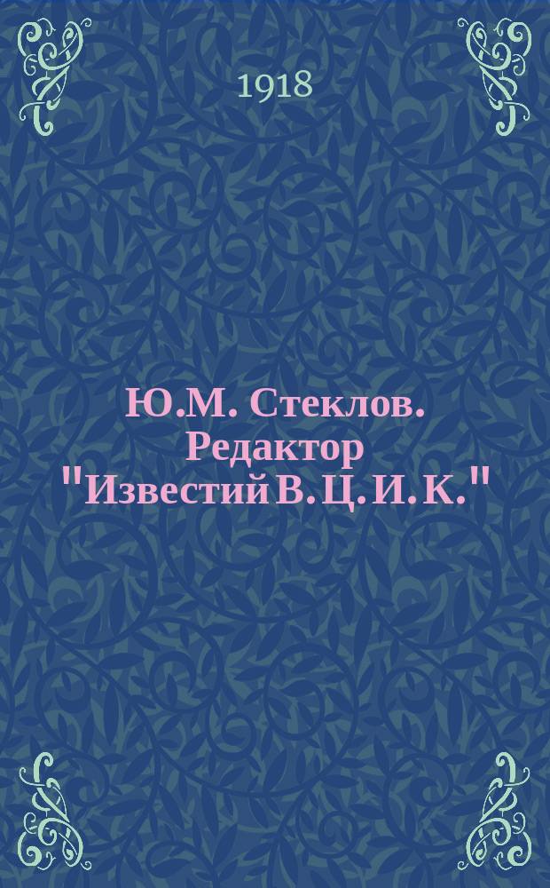 Ю.М. Стеклов. Редактор "Известий В. Ц. И. К." : открытое письмо
