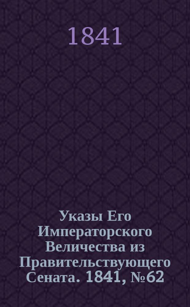 [Указы Его Императорского Величества из Правительствующего Сената. 1841, № 62 (5 авг.)