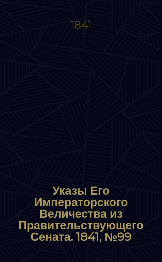 [Указы Его Императорского Величества из Правительствующего Сената. 1841, № 99 (12 дек.)