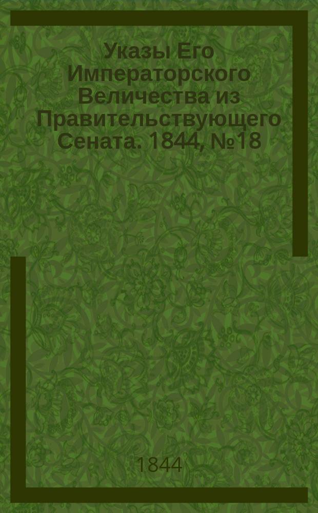 [Указы Его Императорского Величества из Правительствующего Сената. 1844, № 18 (3 марта)