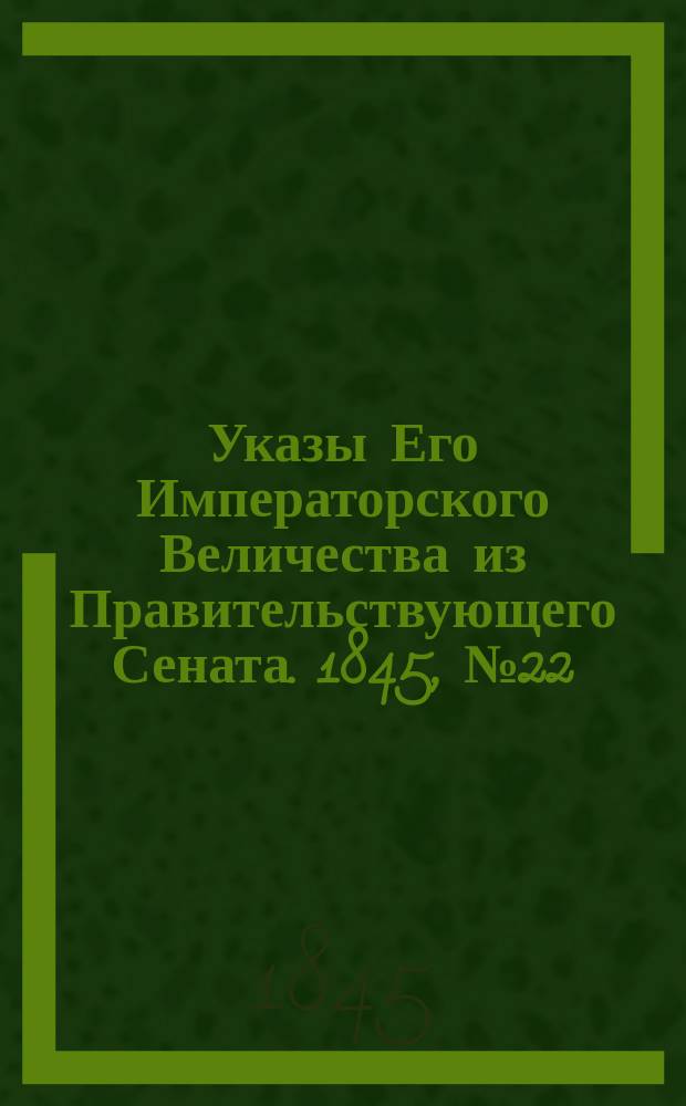 [Указы Его Императорского Величества из Правительствующего Сената. 1845, № 22 (16 марта)