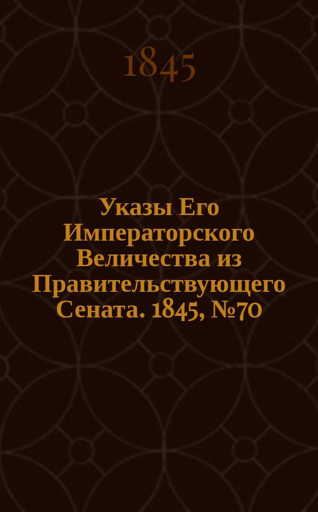 [Указы Его Императорского Величества из Правительствующего Сената. 1845, № 70 (31 авг.)