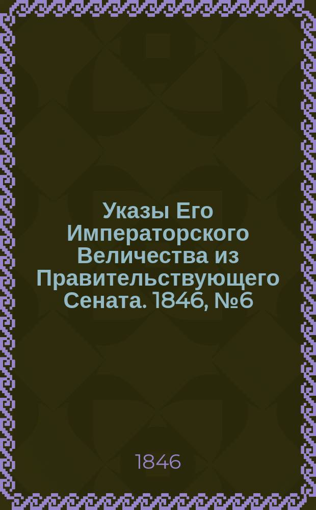 [Указы Его Императорского Величества из Правительствующего Сената. 1846, № 6 (18 янв.)
