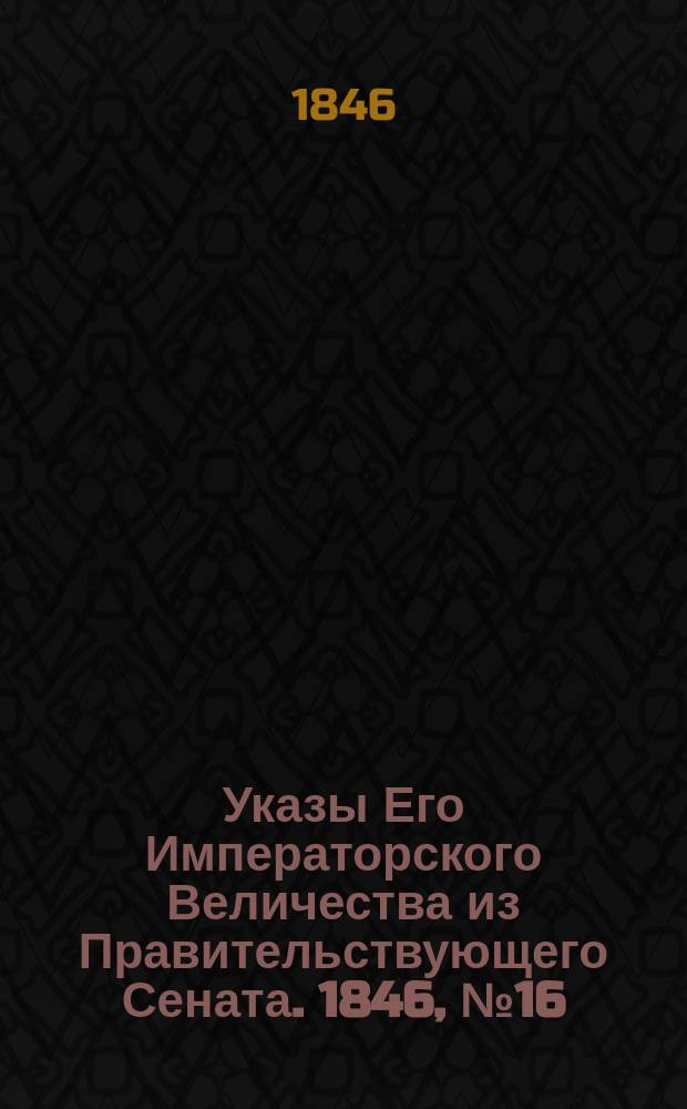 [Указы Его Императорского Величества из Правительствующего Сената. 1846, № 16 (22 февр.)