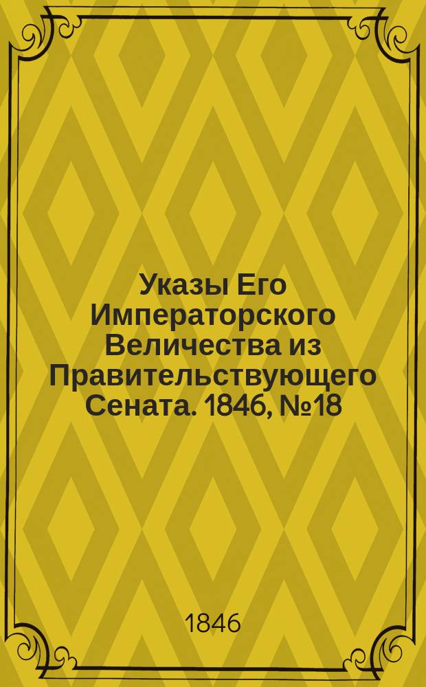 [Указы Его Императорского Величества из Правительствующего Сената. 1846, № 18 (1 марта)