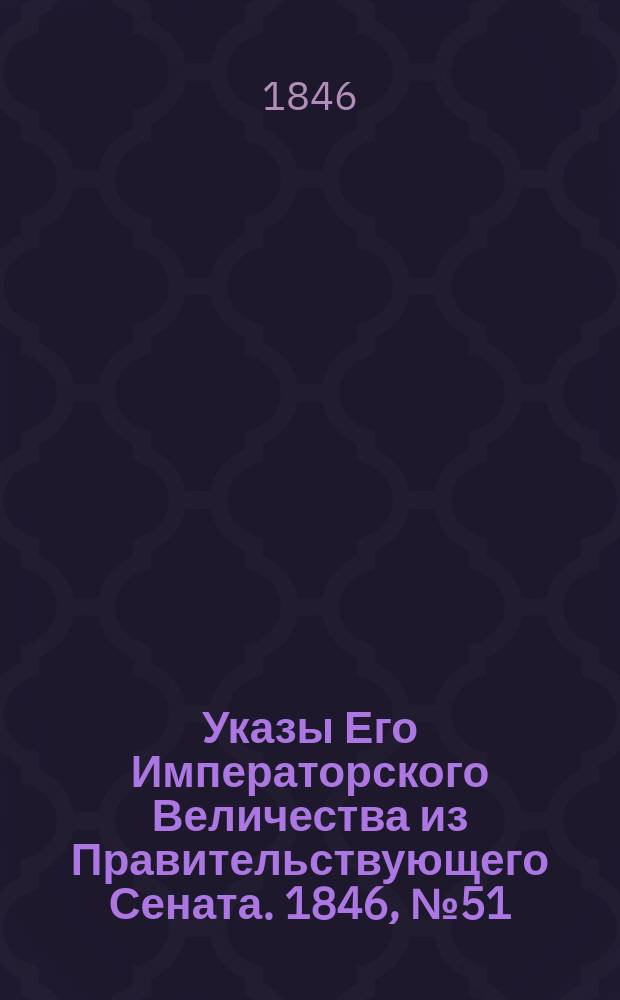 [Указы Его Императорского Величества из Правительствующего Сената. 1846, № 51 (25 июня)
