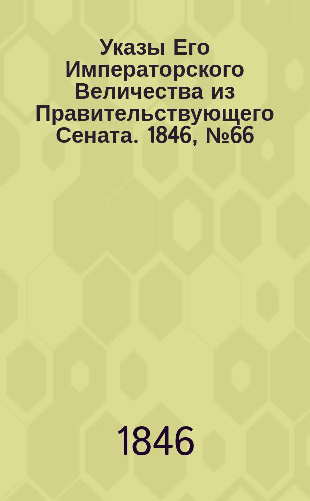 [Указы Его Императорского Величества из Правительствующего Сената. 1846, № 66 (16 авг.)