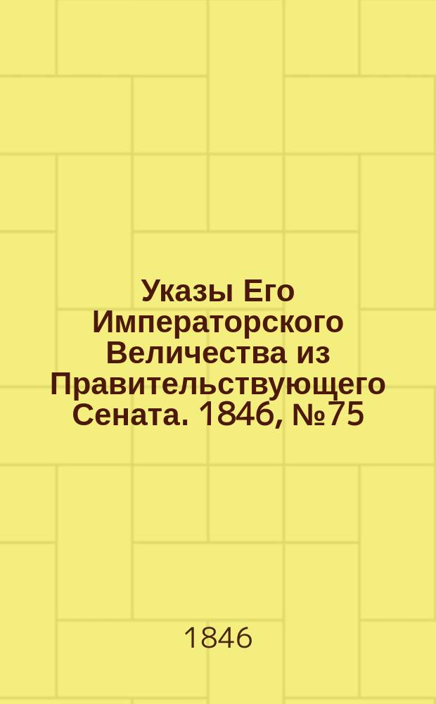 [Указы Его Императорского Величества из Правительствующего Сената. 1846, № 75 (17 сент.)