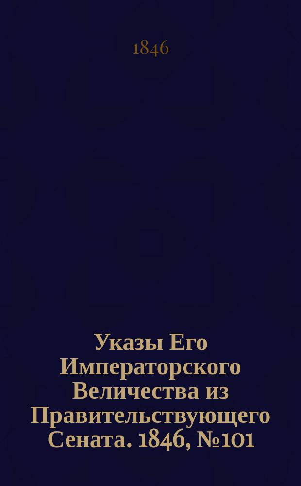 [Указы Его Императорского Величества из Правительствующего Сената. 1846, № 101 (17 дек.)