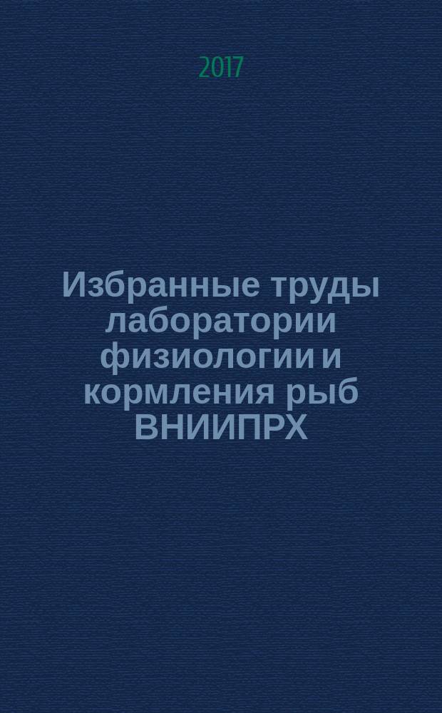 Избранные труды лаборатории физиологии и кормления рыб ВНИИПРХ : к 85-летию института : сборник статей : в двух томах