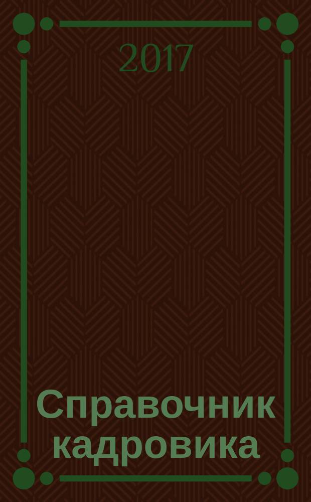 Справочник кадровика : Журн. руководителя кадровой службы. 2017, № 10