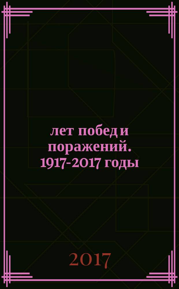 100 лет побед и поражений. 1917-2017 годы