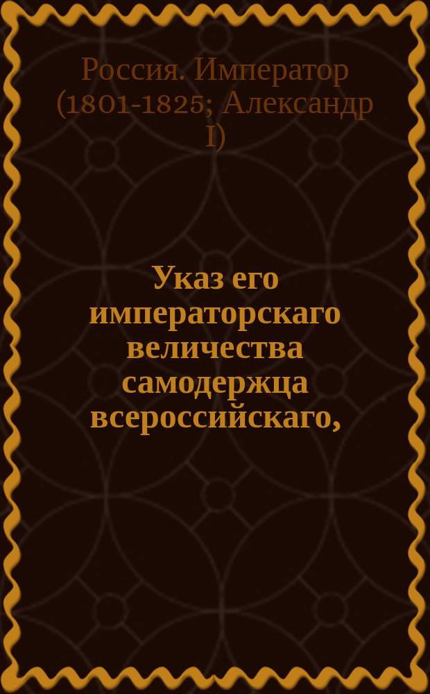 Указ его императорскаго величества самодержца всероссийскаго, : О переводе губернского управления из города Оренбурга в город Уфу