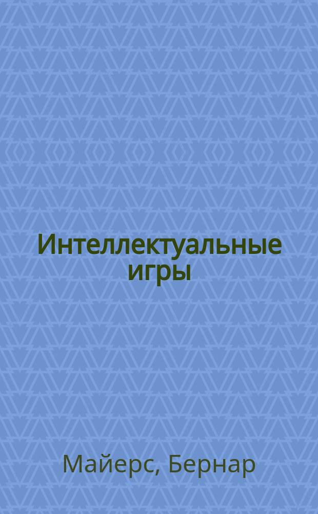 Интеллектуальные игры : для детей среднего школьного возраста : 6+