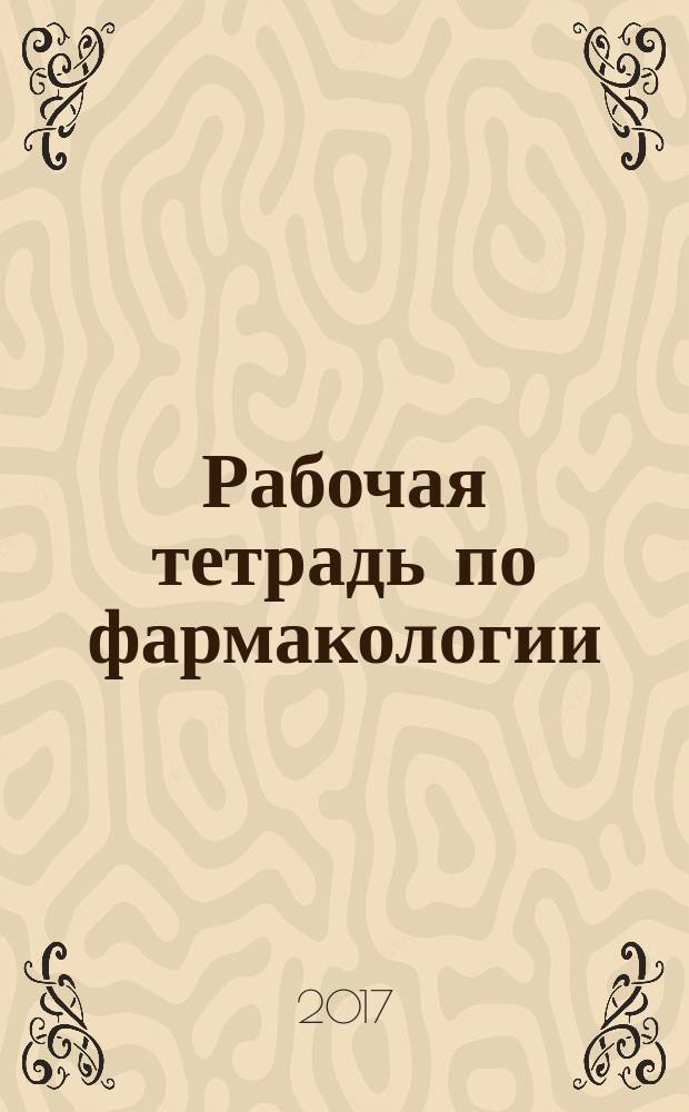 Рабочая тетрадь по фармакологии: лекарственные средства, влияющие на функции исполнительных органов и процессы обмена веществ. Ч. 4 : учебное пособие для самостоятельной работы и практических занятий студентов по специальности 33.05.01 "Фармация" очной и заочной форм обучения