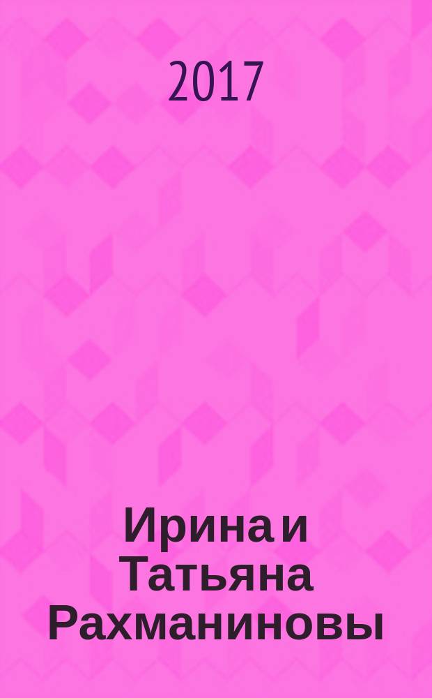 Ирина и Татьяна Рахманиновы : страницы семейного альбома : путеводитель по выставке