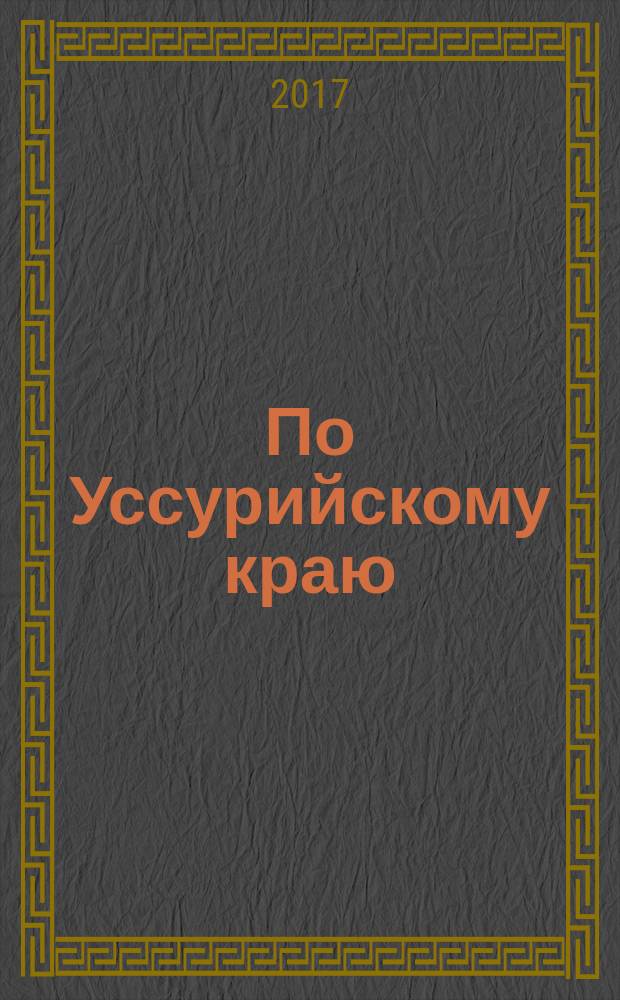 По Уссурийскому краю; Дерсу Узала: сборник / В. К. Арсеньев; биографический очерк, примечания: В. Яськов; Русское географическое общество