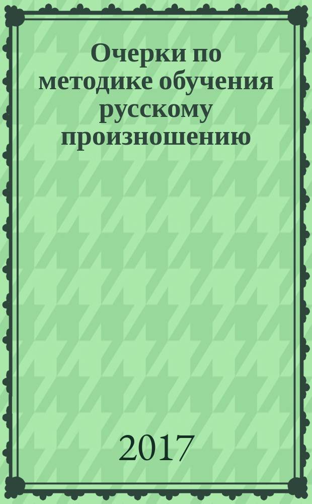Очерки по методике обучения русскому произношению : учебное пособие