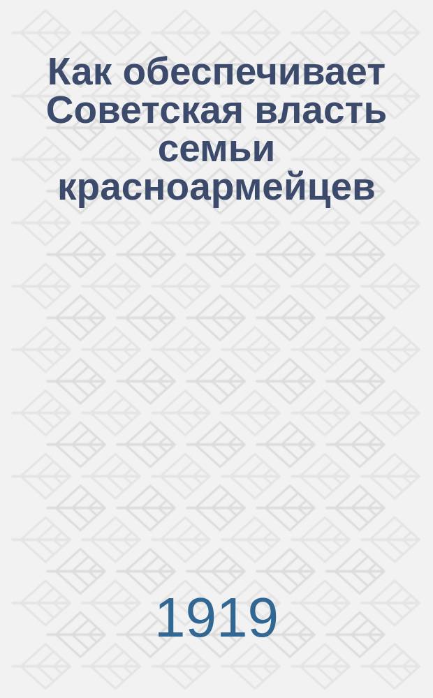 Как обеспечивает Советская власть семьи красноармейцев : листовка