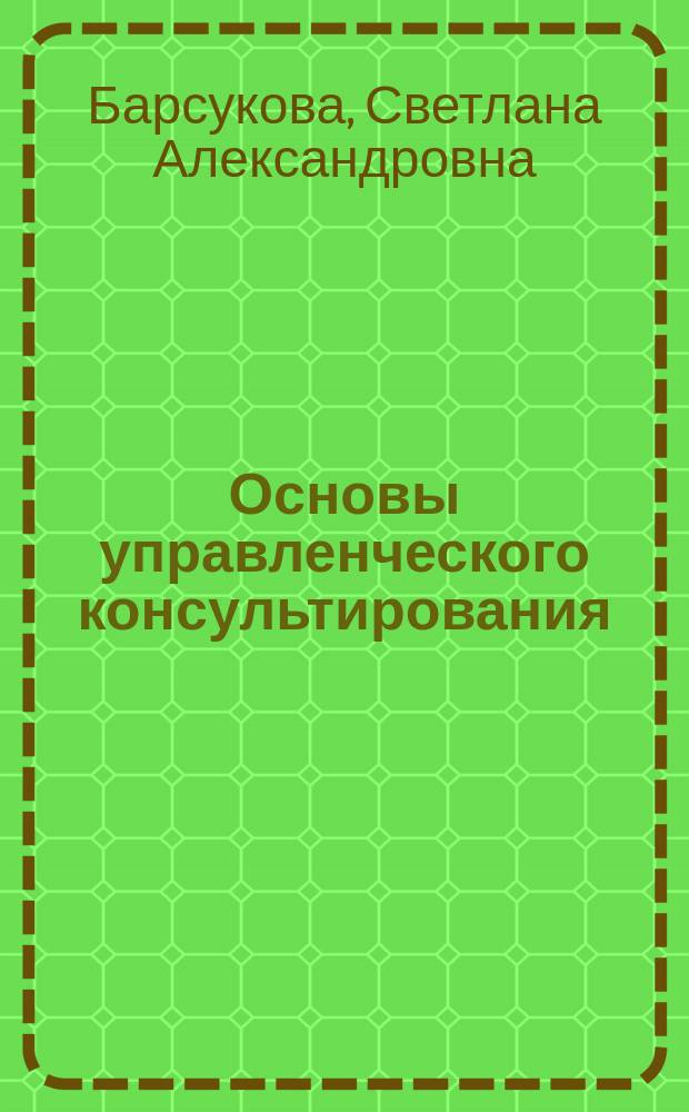 Основы управленческого консультирования : учебное пособие : для бакалавров по направлению 38.03.03 "Управление персоналом" : в двух частях