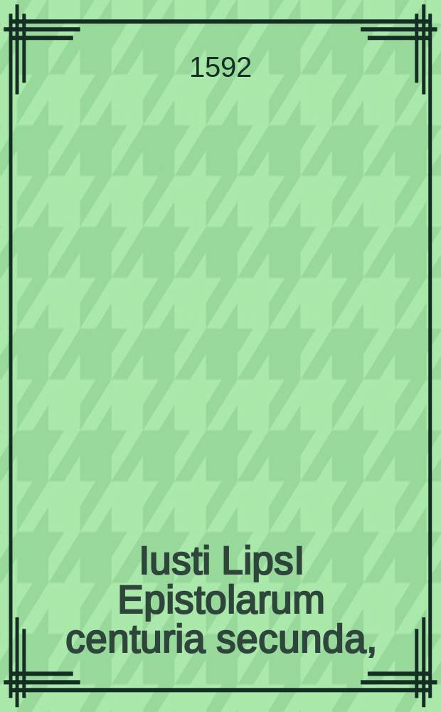 Iusti LipsI Epistolarum centuria secunda, : nunc primum edita