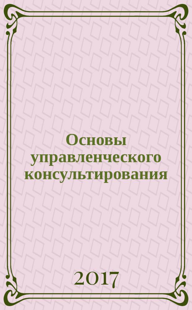Основы управленческого консультирования : учебное пособие [для бакалавров по направлению 38.03.03 "Управление персоналом"] в двух частях. Ч. 2