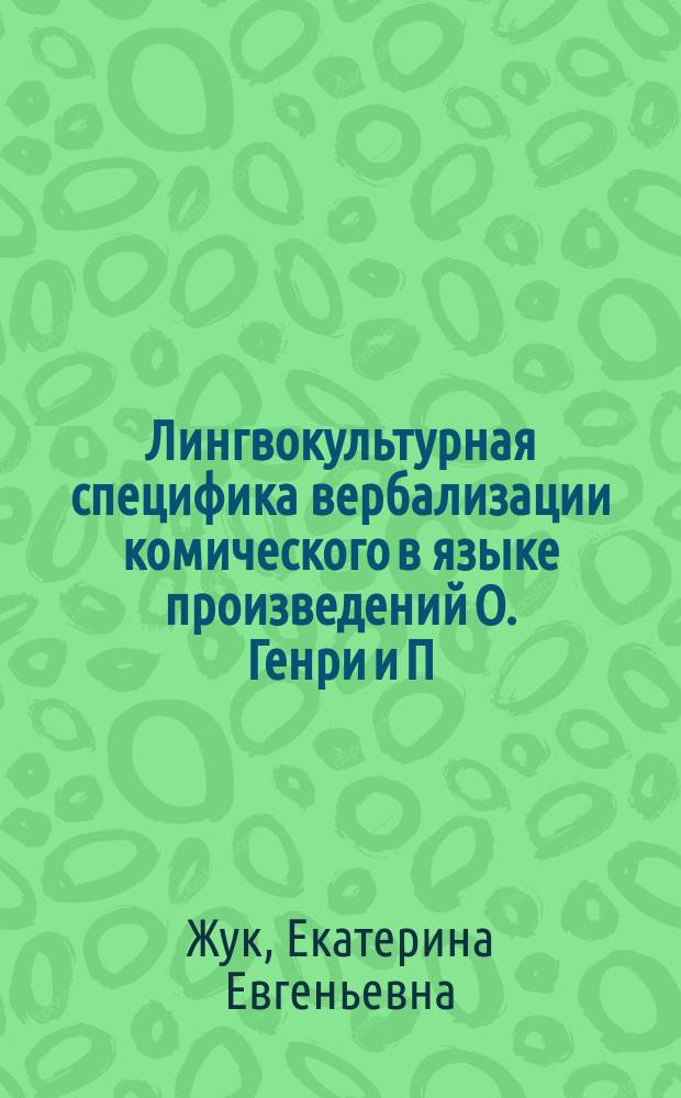 Лингвокультурная специфика вербализации комического в языке произведений О. Генри и П.Г. Вудхауса : автореферат дис. на соиск. уч. степ. кандидата филологических наук : специальность 10.02.19 <Теория языка>