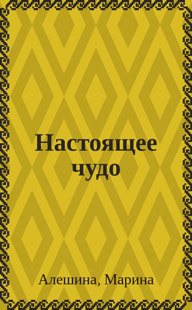 Настоящее чудо : сказки бабушки, рассказанные под Рождество : для детей младшего и среднего школьного возраста