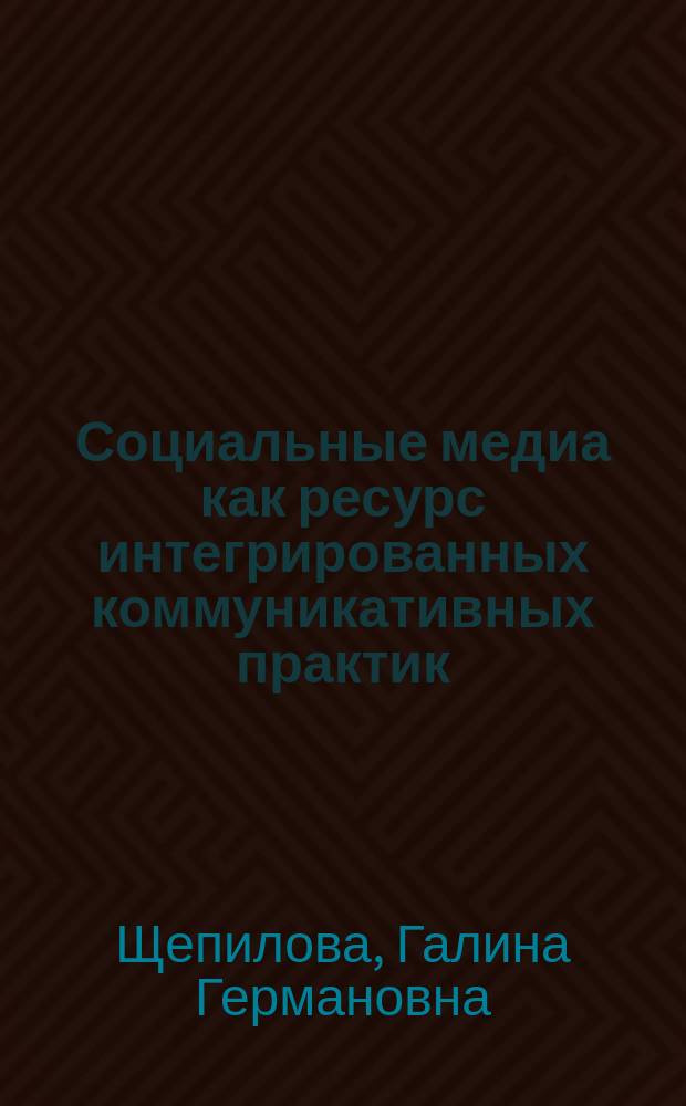 Социальные медиа как ресурс интегрированных коммуникативных практик : монография