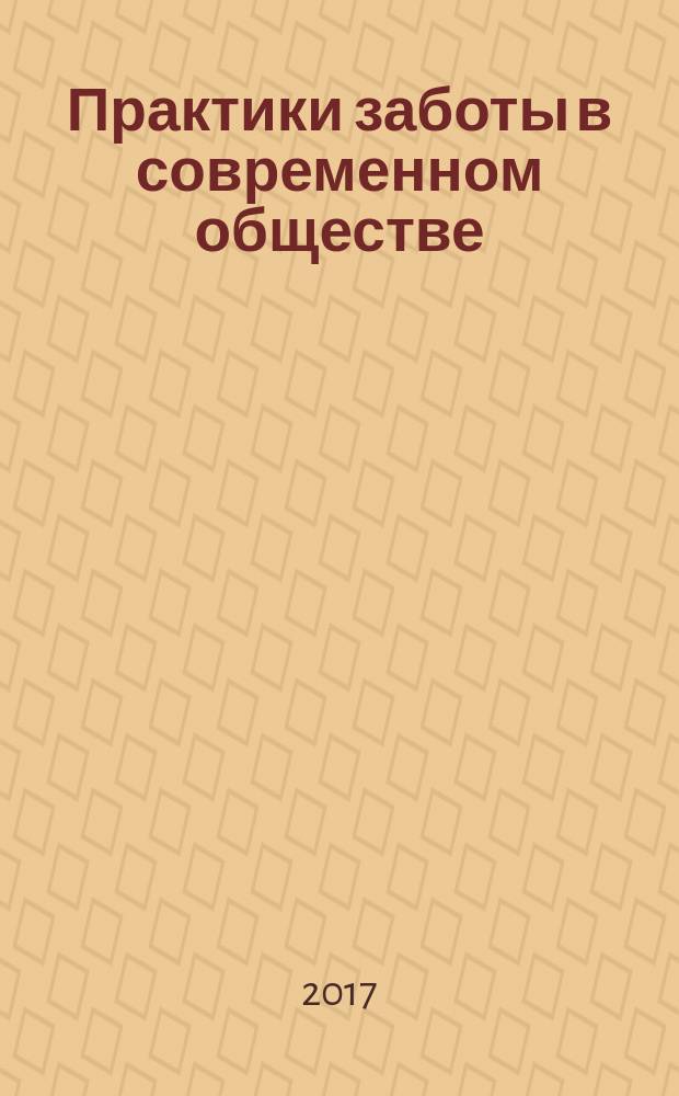 Практики заботы в современном обществе : материалы Всероссийской научно-практической конференции, 21 декабря 2016 года