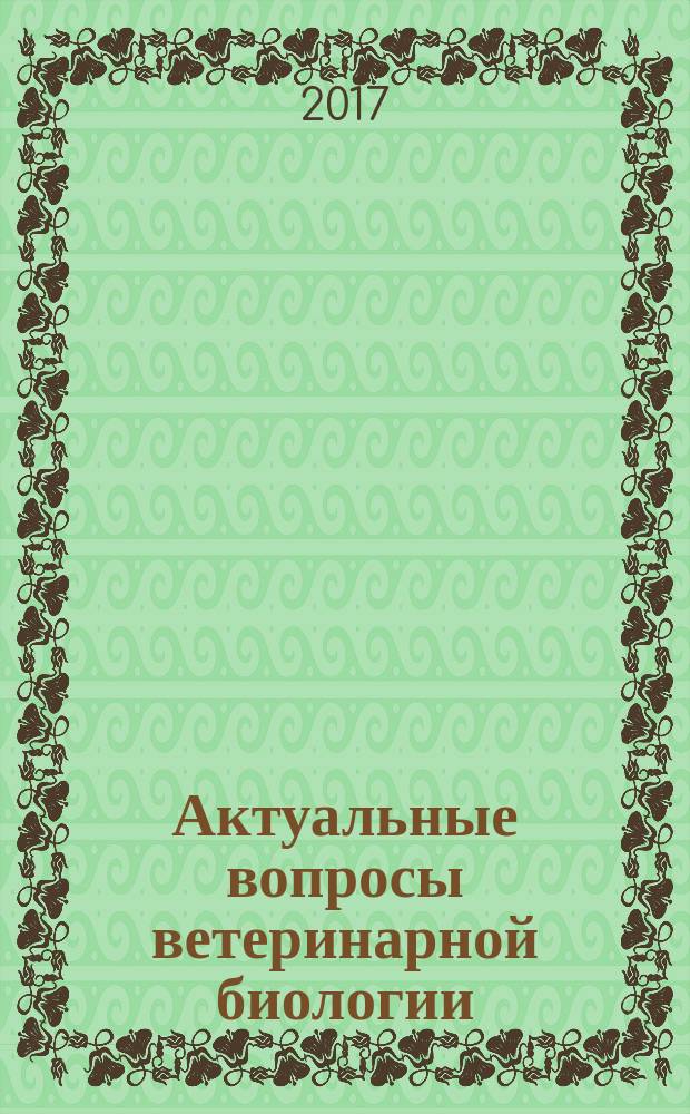 Актуальные вопросы ветеринарной биологии : рецензируемый журнал фундаментальных и прикладных исследований. 2017, № 3 (35)