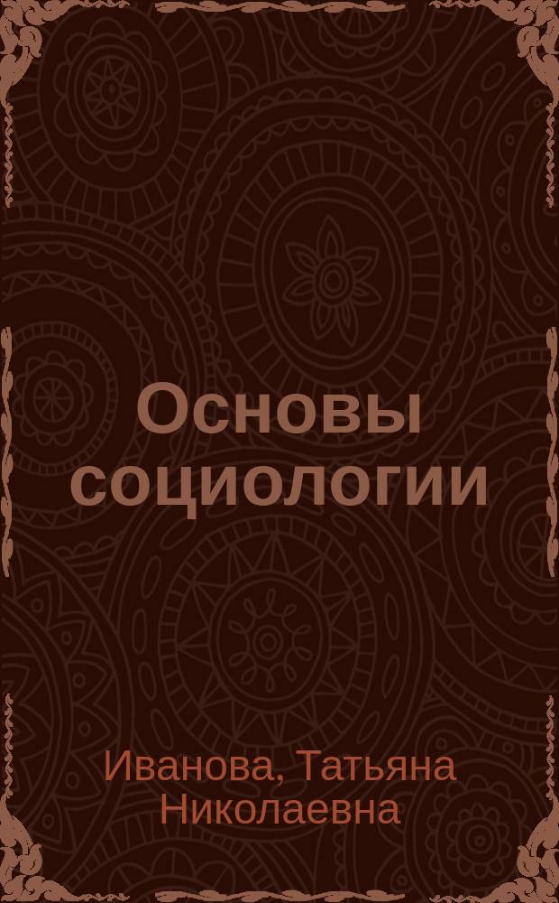 Основы социологии : электронное учебно-методическое пособие : для студентов, обучающихся по направлению 39.03.01 "Социология"