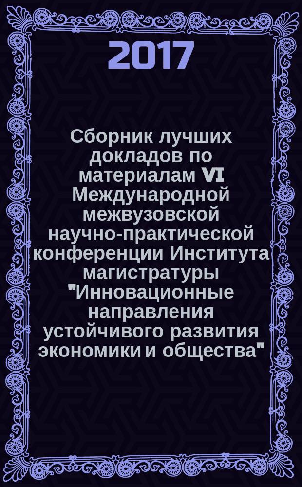 Сборник лучших докладов по материалам VI Международной межвузовской научно-практической конференции Института магистратуры "Инновационные направления устойчивого развития экономики и общества", 20-21 апреля 2017 г. Ч. 1