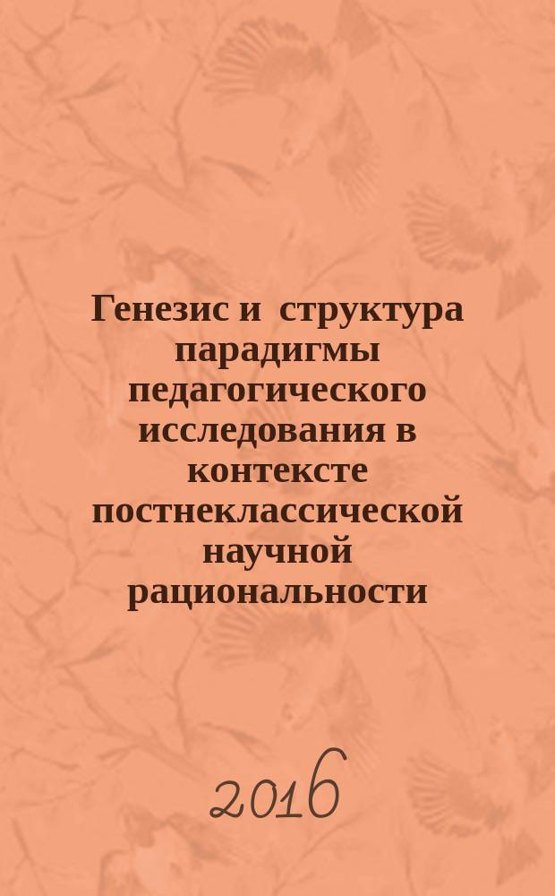 Генезис и структура парадигмы педагогического исследования в контексте постнеклассической научной рациональности : монография