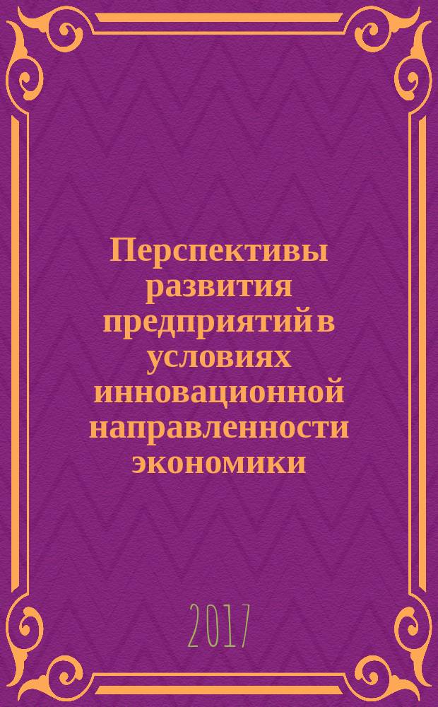 Перспективы развития предприятий в условиях инновационной направленности экономики : материалы III Международной научно-практической конференции, г. Пенза, 13-14 апреля 2017 г