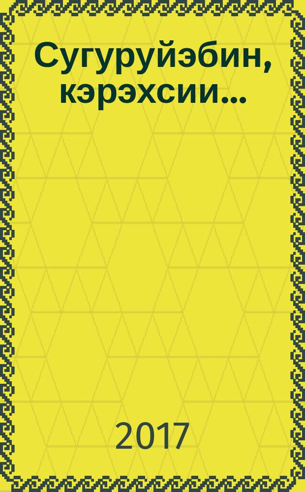 Сугуруйэбин, кэрэхсии&hellip; : анабыл хоһооннор, тэттик кэпсээннэр = Восхищаюсь, преклоняюсь&hellip; :