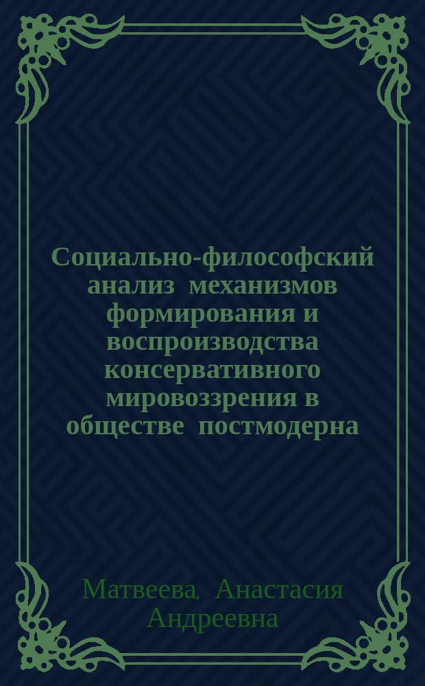 Социально-философский анализ механизмов формирования и воспроизводства консервативного мировоззрения в обществе постмодерна : автореферат диссертации на соискание ученой степени кандидата философских наук : специальность 09.00.11 <Социальная философия>