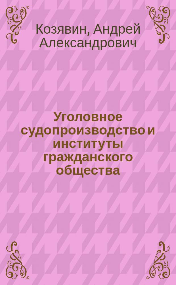 Уголовное судопроизводство и институты гражданского общества : взаимодействие и его перспективы : монография