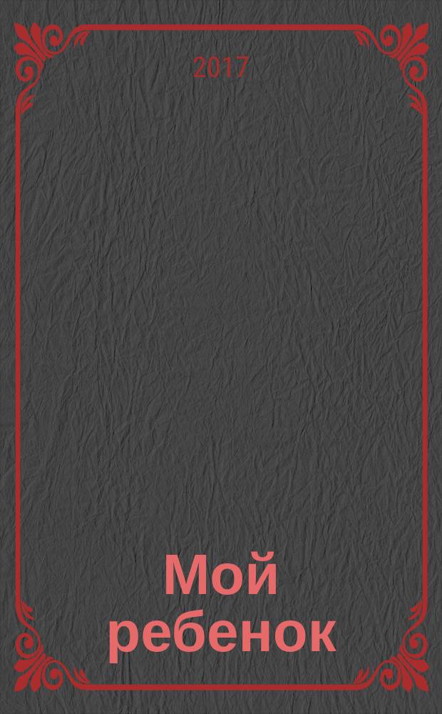 Мой ребенок : Спец. журн. для мам и пап. 2017, № 11