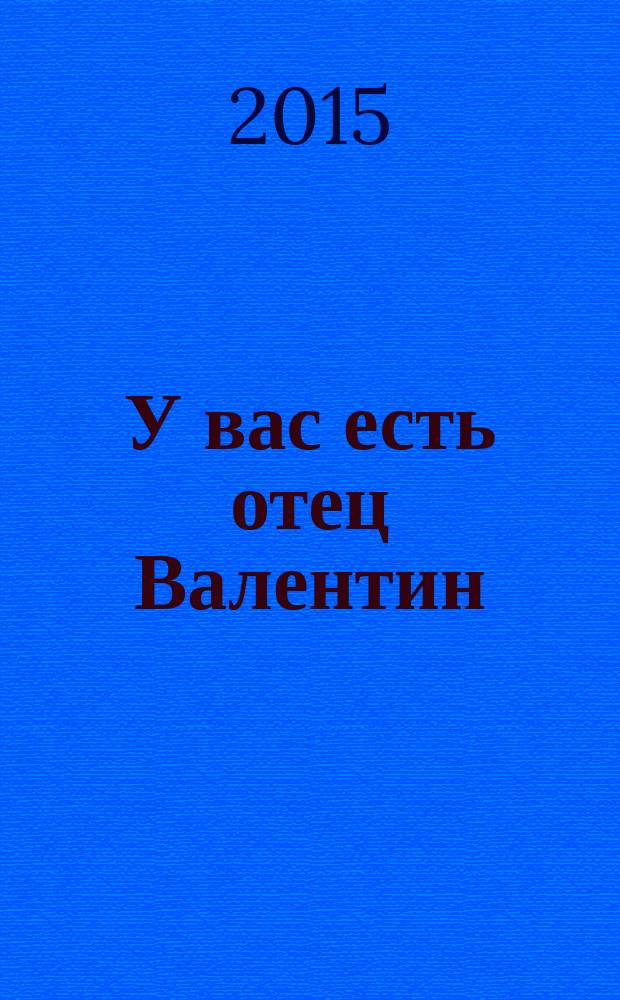 У вас есть отец Валентин : к 180-летию со дня рождения протоиерея Валентина Амфитеатрова