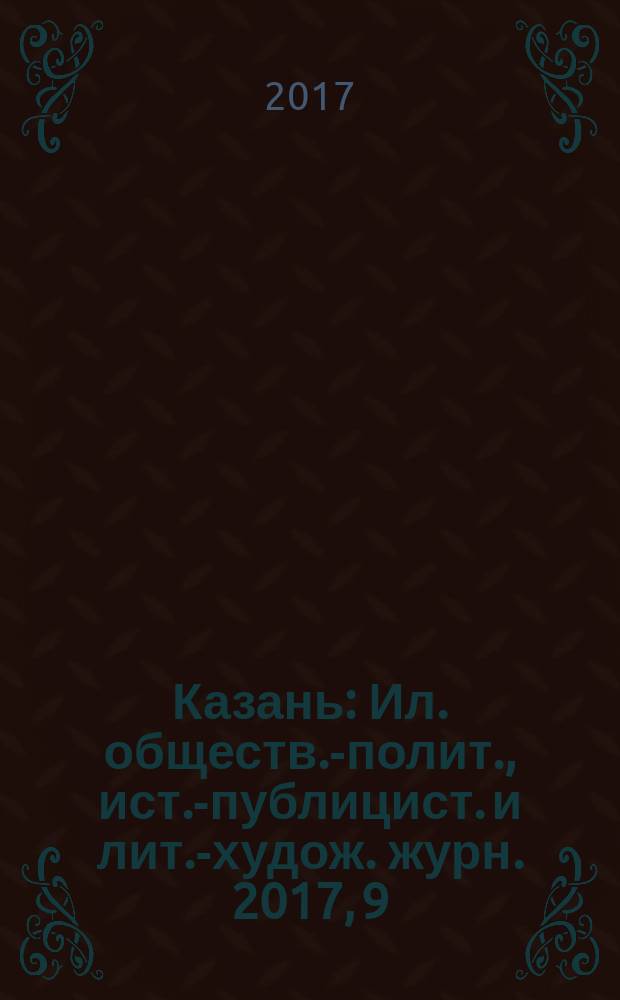 Казань : Ил. обществ.-полит., ист.-публицист. и лит.-худож. журн. 2017, 9