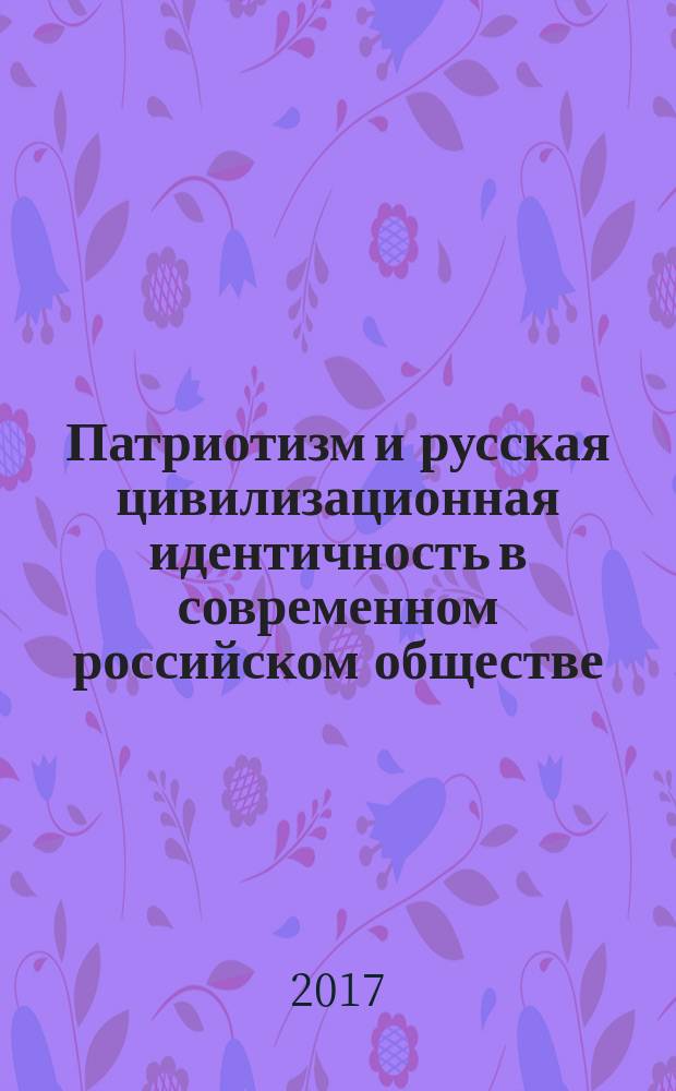 Патриотизм и русская цивилизационная идентичность в современном российском обществе : монография